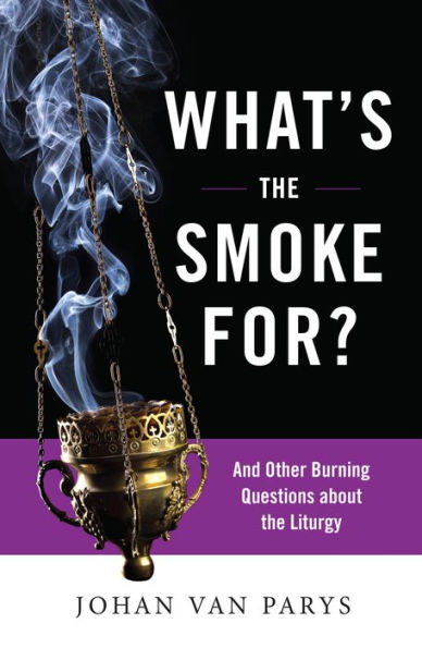 What’S The Smoke For?: And Other Burning Questions About The Liturgy