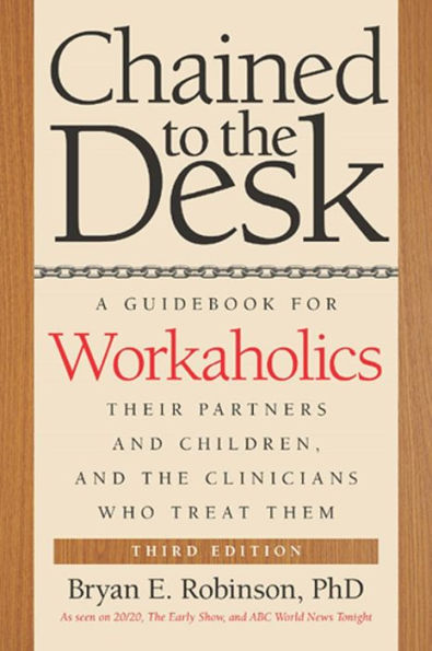 Chained To The Desk (Third Edition): A Guidebook For Workaholics, Their Partners And Children, And The Clinicians Who Treat Them