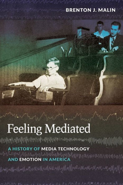 Feeling Mediated: A History Of Media Technology And Emotion In America (Critical Cultural Communication, 31)