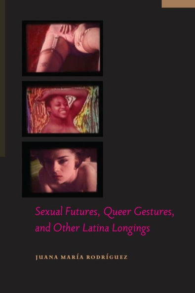 Sexual Futures, Queer Gestures, And Other Latina Longings (Sexual Cultures, 18)