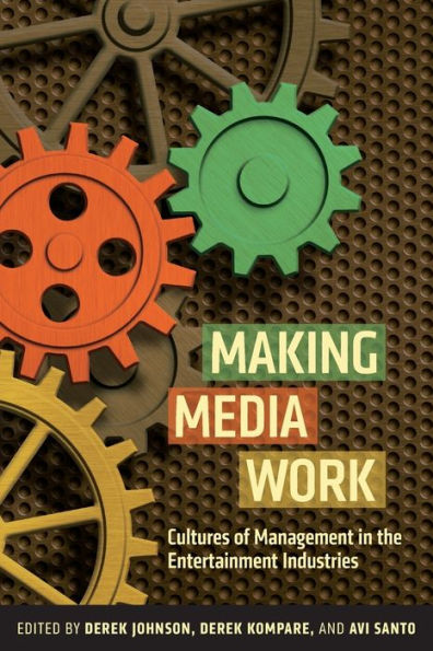 Making Media Work: Cultures Of Management In The Entertainment Industries (Critical Cultural Communication, 17)