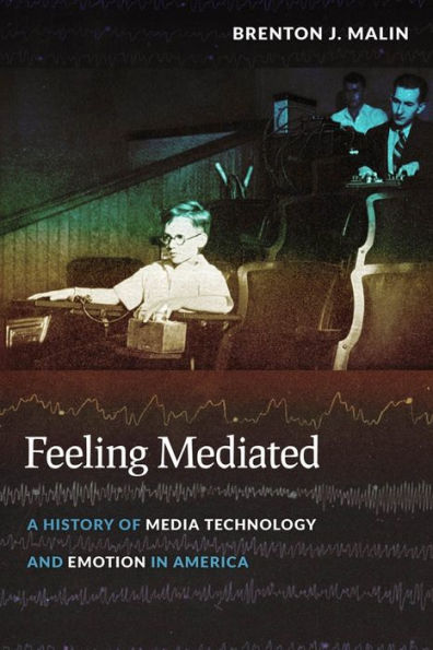 Feeling Mediated: A History Of Media Technology And Emotion In America (Critical Cultural Communication, 31)