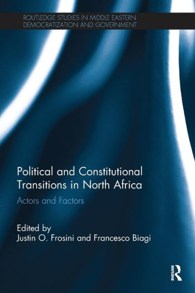 Political And Constitutional Transitions In North Africa: Actors And Factors (Routledge Studies In Middle Eastern Democratization And Government)