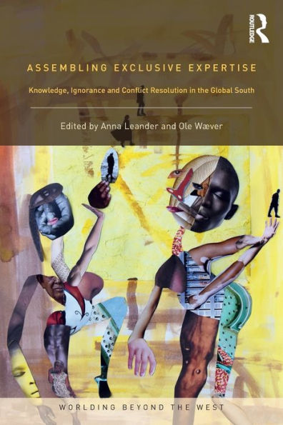 Assembling Exclusive Expertise: Knowledge, Ignorance And Conflict Resolution In The Global South (Worlding Beyond The West)
