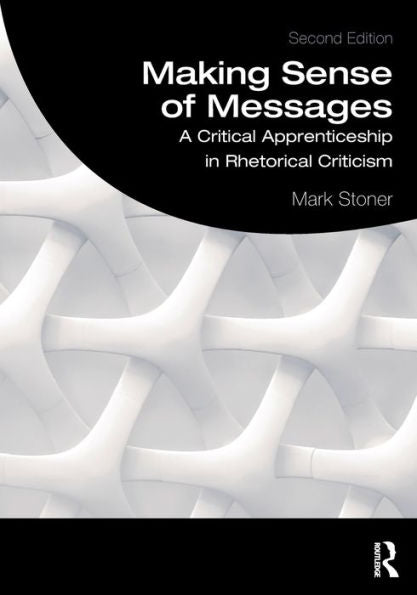 Making Sense Of Messages: A Critical Apprenticeship In Rhetorical Criticism