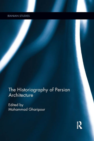 The Historiography Of Persian Architecture (Iranian Studies)