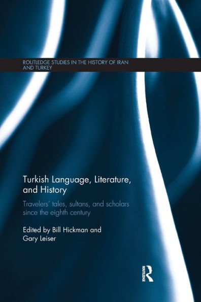 Turkish Language, Literature, And History: Travelers' Tales, Sultans, And Scholars Since The Eighth Century (Routledge Studies In The History Of Iran And Turkey)