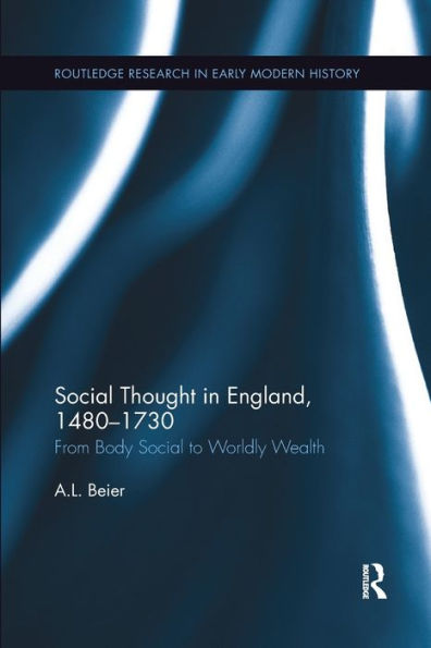 Social Thought In England, 1480-1730: From Body Social To Worldly Wealth (Routledge Research In Early Modern History)