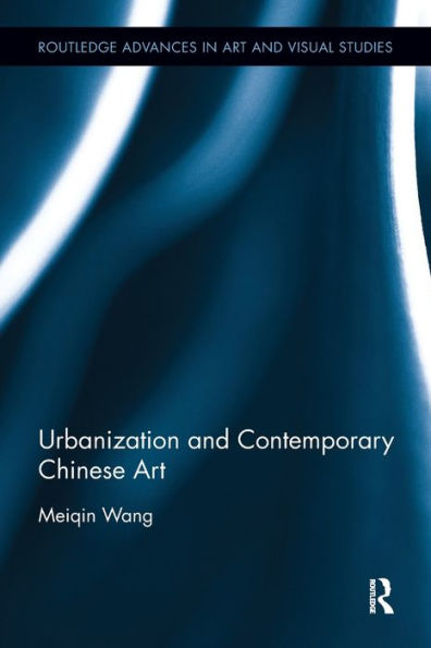 Urbanization And Contemporary Chinese Art (Routledge Advances In Art And Visual Studies)