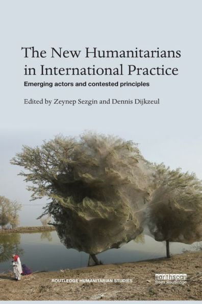 The New Humanitarians In International Practice: Emerging Actors And Contested Principles (Routledge Humanitarian Studies)