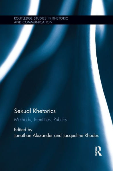 Sexual Rhetorics: Methods, Identities, Publics (Routledge Studies In Rhetoric And Communication)