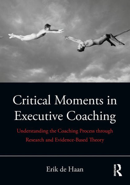 Critical Moments In Executive Coaching: Understanding The Coaching Process Through Research And Evidence-Based Theory