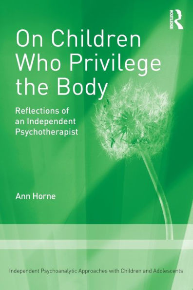 On Children Who Privilege The Body: Reflections Of An Independent Psychotherapist (Independent Psychoanalytic Approaches With Children And Adolescents)