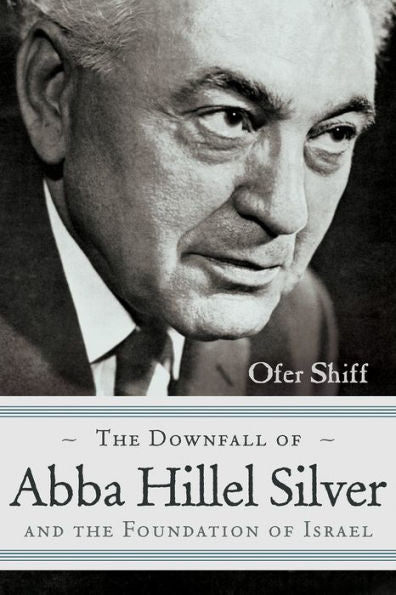 The Downfall Of Abba Hillel Silver And The Foundation Of Israel (Modern Jewish History)
