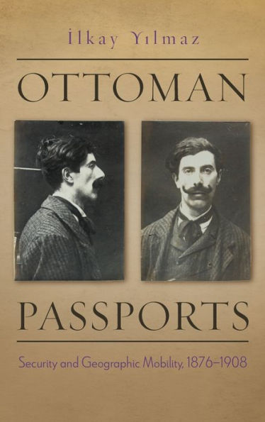 Ottoman Passports: Security And Geographic Mobility, 1876-1908 (Modern Intellectual And Political History Of The Middle East)