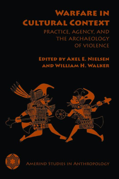 Warfare In Cultural Context: Practice, Agency, And The Archaeology Of Violence (Amerind Studies In Archaeology)