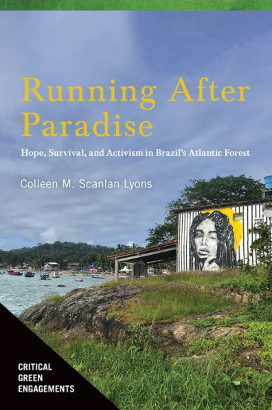 Running After Paradise: Hope, Survival, And Activism In Brazil'S Atlantic Forest (Critical Green Engagements: Investigating The Green Economy And Its Alternatives)