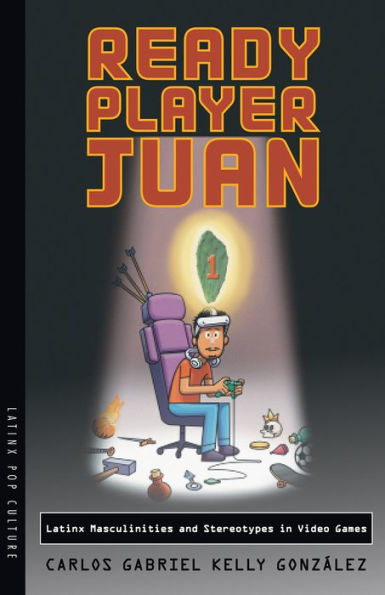Ready Player Juan: Latinx Masculinities And Stereotypes In Video Games (Latinx Pop Culture)