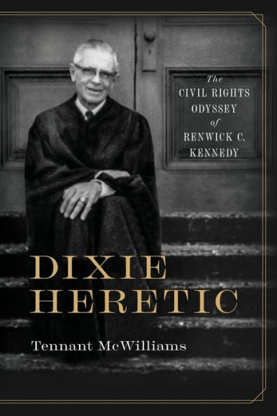 Dixie Heretic: The Civil Rights Odyssey Of Renwick C. Kennedy (Religion And American Culture)