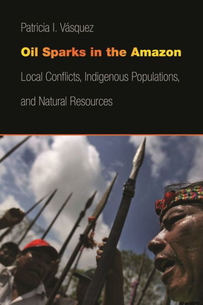 Oil Sparks In The Amazon: Local Conflicts, Indigenous Populations, And Natural Resources (Studies In Security And International Affairs Ser.)