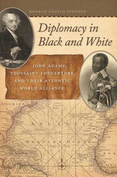 Diplomacy In Black And White: John Adams, Toussaint Louverture, And Their Atlantic World Alliance (Race In The Atlantic World, 1700–1900 Ser.)