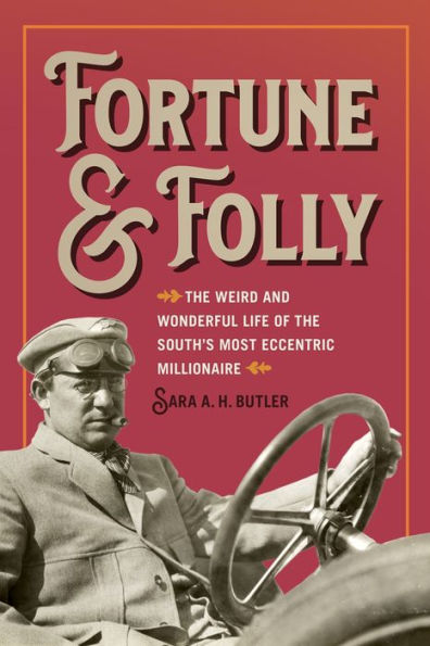 Fortune And Folly: The Weird And Wonderful Life Of The South'S Most Eccentric Millionaire