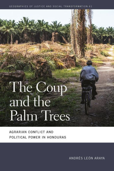 The Coup And The Palm Trees: Agrarian Conflict And Political Power In Honduras (Geographies Of Justice And Social Transformation Ser.)