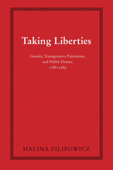 Taking Liberties: Gender, Transgressive Patriotism, And Polish Drama, 1786–1989 (Polish And Polish American Studies)
