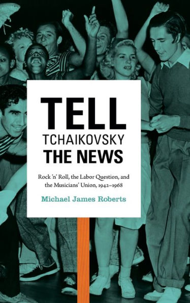 Tell Tchaikovsky The News: Rock 'N' Roll, The Labor Question, And The Musicians' Union, 1942-1968
