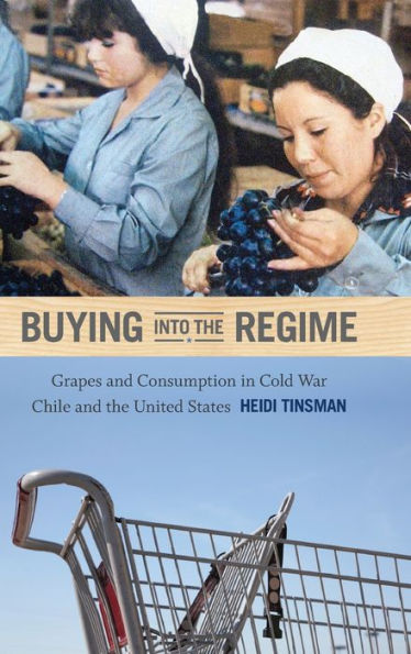Buying Into The Regime: Grapes And Consumption In Cold War Chile And The United States (American Encounters/Global Interactions)