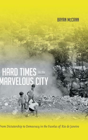 Hard Times In The Marvelous City: From Dictatorship To Democracy In The Favelas Of Rio De Janeiro