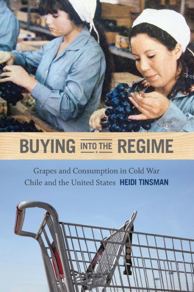 Buying Into The Regime: Grapes And Consumption In Cold War Chile And The United States (American Encounters/Global Interactions)