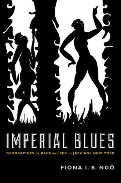 Imperial Blues: Geographies Of Race And Sex In Jazz Age New York