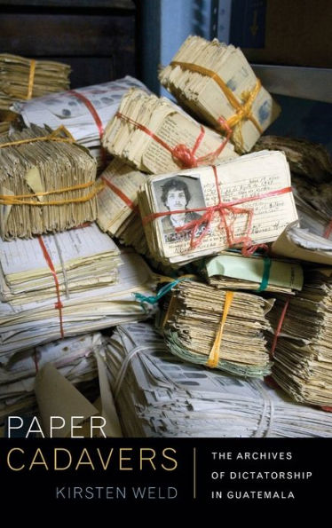 Paper Cadavers: The Archives Of Dictatorship In Guatemala (American Encounters/Global Interactions)