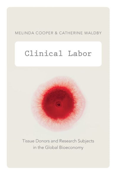 Clinical Labor: Tissue Donors And Research Subjects In The Global Bioeconomy (Experimental Futures)