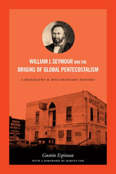 William J. Seymour And The Origins Of Global Pentecostalism: A Biography And Documentary History