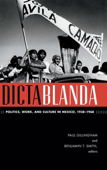 Dictablanda: Politics, Work, And Culture In Mexico, 1938–1968 (American Encounters/Global Interactions)