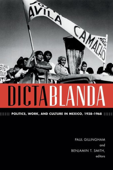Dictablanda: Politics, Work, And Culture In Mexico, 1938–1968 (American Encounters/Global Interactions)
