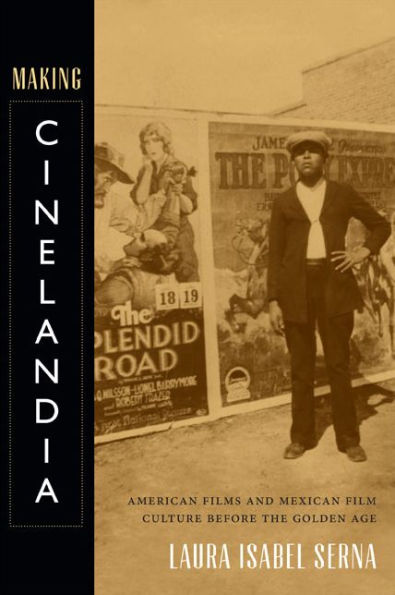 Making Cinelandia: American Films And Mexican Film Culture Before The Golden Age