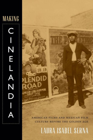 Making Cinelandia: American Films And Mexican Film Culture Before The Golden Age