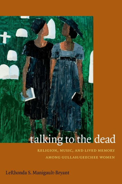 Talking To The Dead: Religion, Music, And Lived Memory Among Gullah/Geechee Women