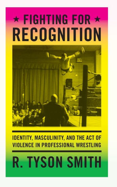 Fighting For Recognition: Identity, Masculinity, And The Act Of Violence In Professional Wrestling