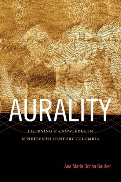 Aurality: Listening And Knowledge In Nineteenth-Century Colombia (Sign, Storage, Transmission)