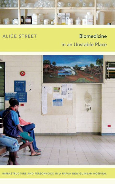 Biomedicine In An Unstable Place: Infrastructure And Personhood In A Papua New Guinean Hospital (Experimental Futures)