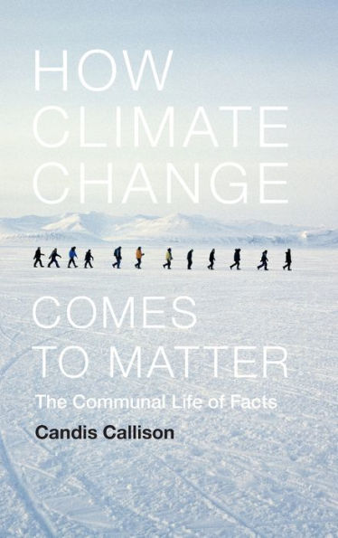 How Climate Change Comes To Matter: The Communal Life Of Facts (Experimental Futures)