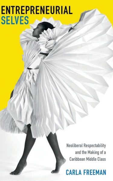 Entrepreneurial Selves: Neoliberal Respectability And The Making Of A Caribbean Middle Class (Next Wave: New Directions In Women'S Studies)