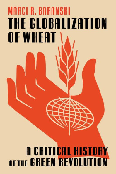 The Globalization Of Wheat: A Critical History Of The Green Revolution (Intersections: Histories Of Environment)