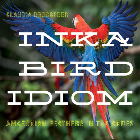 Inka Bird Idiom: Amazonian Feathers In The Andes (Pitt Latin American Series)