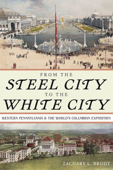 From The Steel City To The White City: Western Pennsylvania And The World'S Columbian Exposition