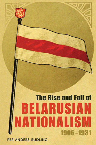 The Rise And Fall Of Belarusian Nationalism, 1906–1931 (Russian And East European Studies)